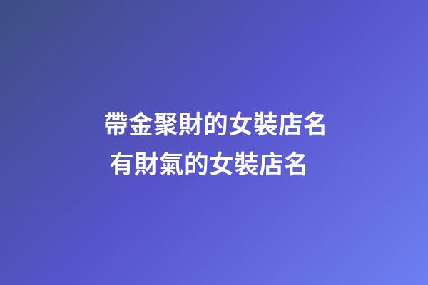 帶金聚財的女裝店名 有財氣的女裝店名